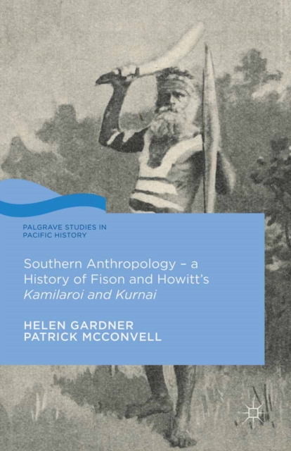 Southern Anthropology - a History of Fison and Howitt's Kamilaroi and Kurnai, PDF eBook