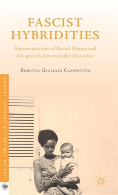 Fascist Hybridities : Representations of Racial Mixing and Diaspora Cultures under Mussolini, Hardback Book