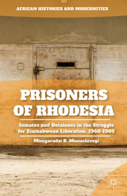 Prisoners of Rhodesia : Inmates and Detainees in the Struggle for Zimbabwean Liberation, 1960-1980, PDF eBook