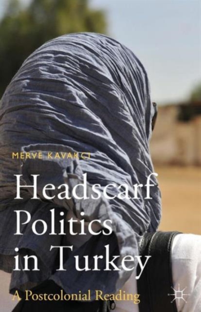Headscarf Politics in Turkey : A Postcolonial Reading, Paperback / softback Book