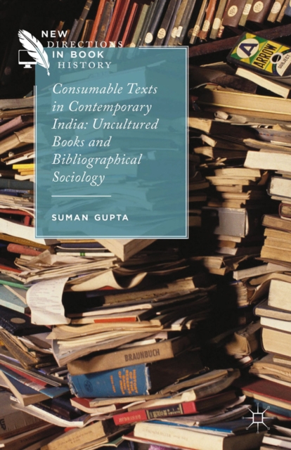 Consumable Texts in Contemporary India : Uncultured Books and Bibliographical Sociology, PDF eBook