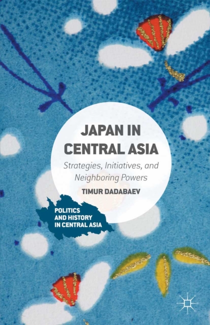 Japan in Central Asia : Strategies, Initiatives, and Neighboring Powers, PDF eBook