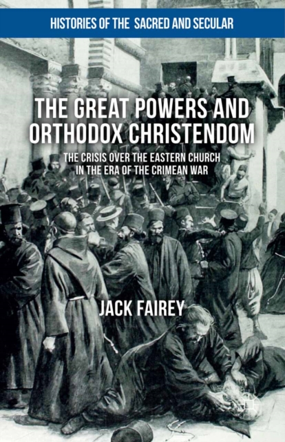 The Great Powers and Orthodox Christendom : The Crisis Over the Eastern Church in the Era of the Crimean War, PDF eBook