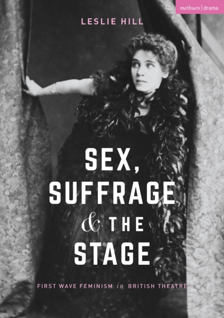 Sex, Suffrage and the Stage : First Wave Feminism in British Theatre, Paperback / softback Book