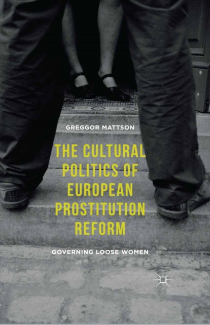 The Cultural Politics of European Prostitution Reform : Governing Loose Women, PDF eBook