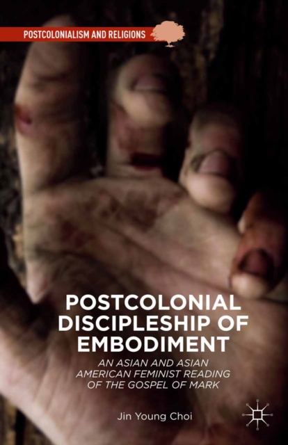 Postcolonial Discipleship of Embodiment : An Asian and Asian American Feminist Reading of the Gospel of Mark, PDF eBook
