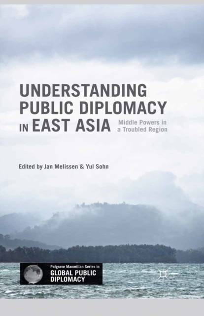 Understanding Public Diplomacy in East Asia : Middle Powers in a Troubled Region, PDF eBook