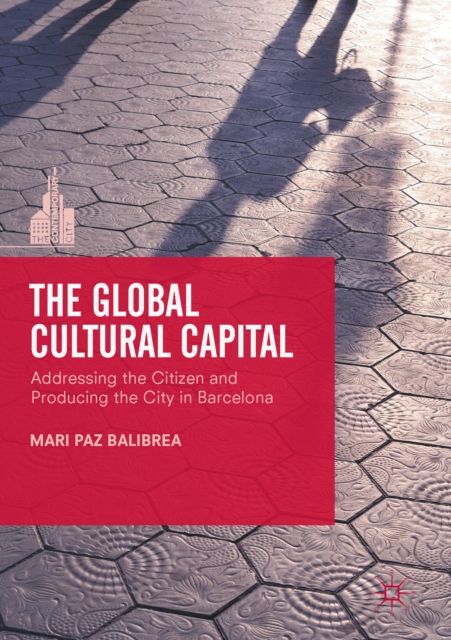 The Global Cultural Capital : Addressing the Citizen and Producing the City in Barcelona, EPUB eBook