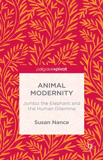 Animal Modernity: Jumbo the Elephant and the Human Dilemma, PDF eBook