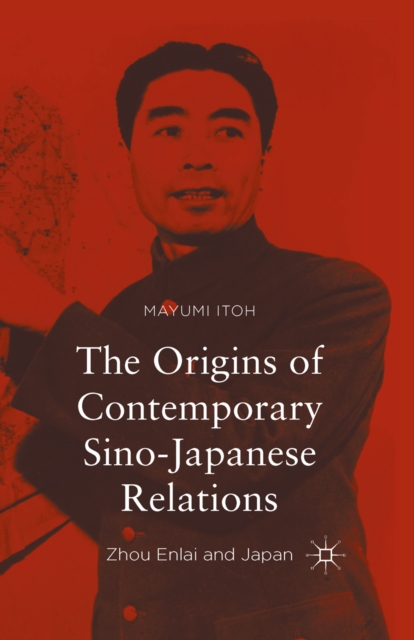 The Origins of Contemporary Sino-Japanese Relations : Zhou Enlai and Japan, PDF eBook