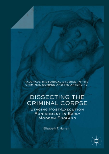 Dissecting the Criminal Corpse : Staging Post-Execution Punishment in Early Modern England, EPUB eBook