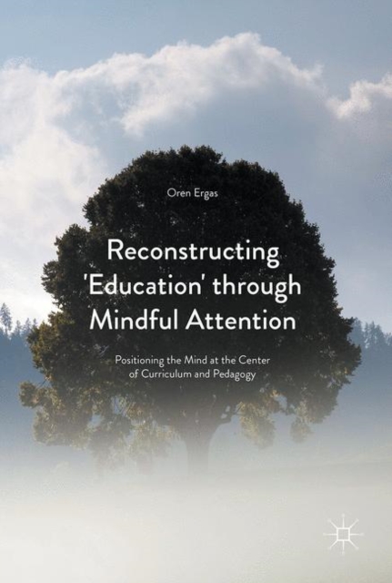 Reconstructing 'Education' through Mindful Attention : Positioning the Mind at the Center of Curriculum and Pedagogy, EPUB eBook