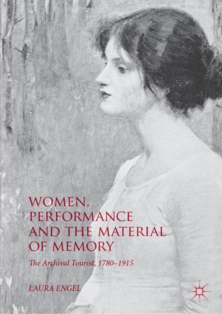 Women, Performance and the Material of Memory : The Archival Tourist,  1780-1915, EPUB eBook