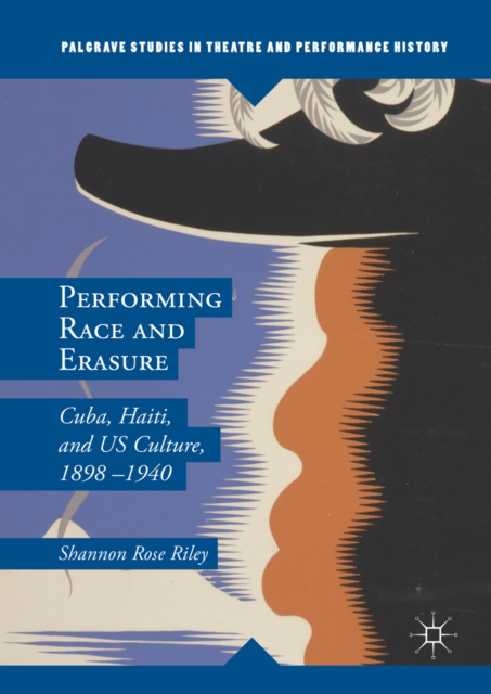 Performing Race and Erasure : Cuba, Haiti, and US Culture, 1898-1940, PDF eBook