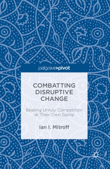 Combatting Disruptive Change : Beating Unruly Competition at Their Own Game, PDF eBook