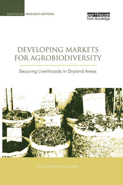 Developing Markets for Agrobiodiversity : Securing Livelihoods in Dryland Areas, Paperback / softback Book