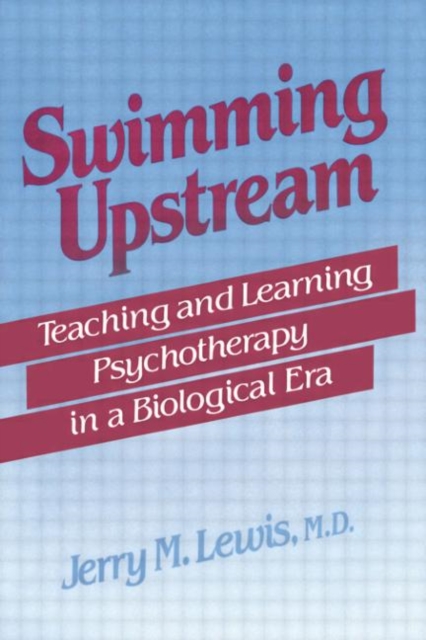 Swimming Upstream : Teaching and Learning Psychotherapy in a Biological Era, Paperback / softback Book