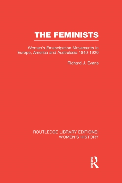 The Feminists : Women's Emancipation Movements in Europe, America and Australasia 1840-1920, Paperback / softback Book