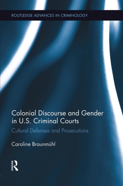 Colonial Discourse and Gender in U.S. Criminal Courts : Cultural Defenses and Prosecutions, Paperback / softback Book