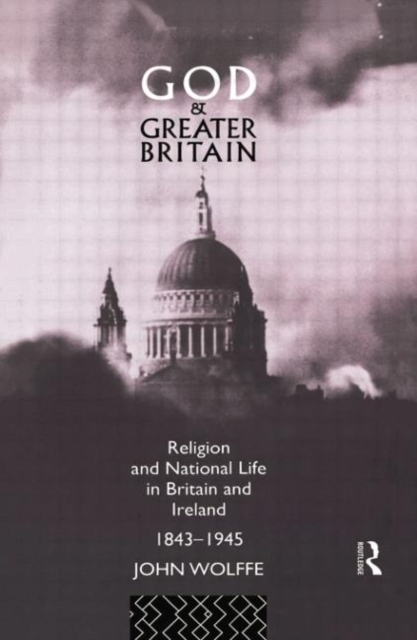 God and Greater Britain : Religion and National Life in Britain and Ireland, 1843-1945, Paperback / softback Book