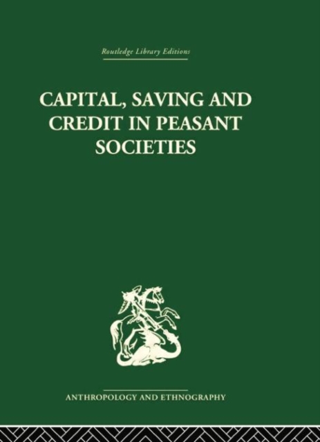 Capital, Saving and Credit in Peasant Societies : Studies from Asia, Oceania, the Caribbean and middle America, Paperback / softback Book