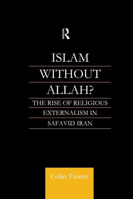 Islam Without Allah? : The Rise of Religious Externalism in Safavid Iran, Paperback / softback Book