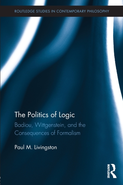 The Politics of Logic : Badiou, Wittgenstein, and the Consequences of Formalism, Paperback / softback Book