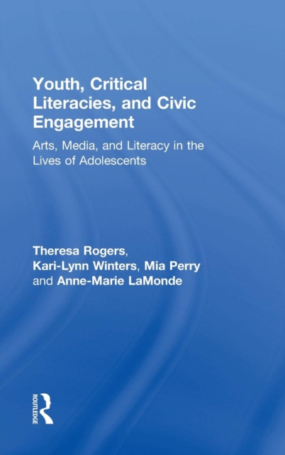 Youth, Critical Literacies, and Civic Engagement : Arts, Media, and Literacy in the Lives of Adolescents, Hardback Book