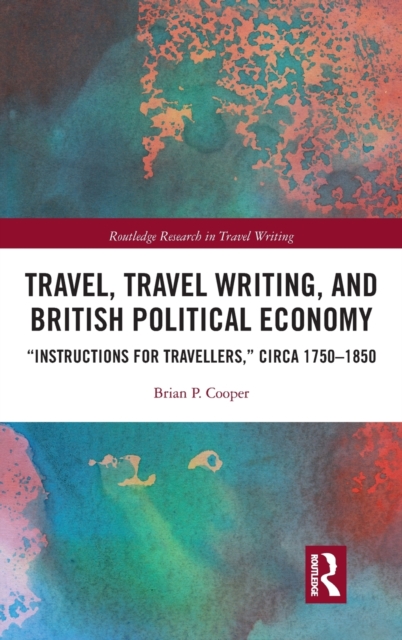 Travel, Travel Writing, and British Political Economy : “Instructions for Travellers,” circa 1750–1850, Hardback Book