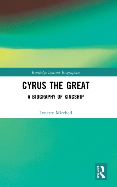 Cyrus the Great : A Biography of Kingship, Hardback Book