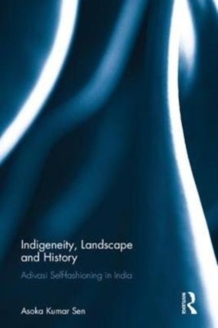 Indigeneity, Landscape and History : Adivasi Self-fashioning in India, Hardback Book