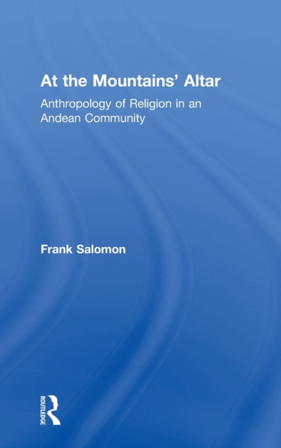 At the Mountains’ Altar : Anthropology of Religion in an Andean Community, Hardback Book
