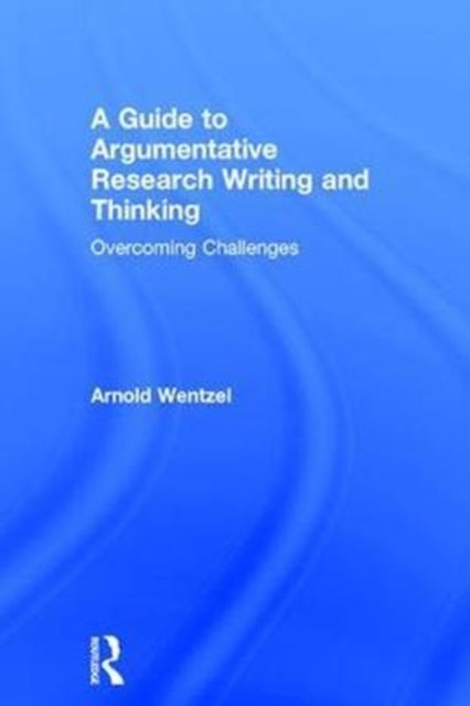 A Guide to Argumentative Research Writing and Thinking : Overcoming Challenges, Hardback Book