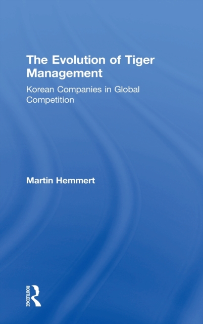The Evolution of Tiger Management : Korean Companies in Global Competition, Hardback Book