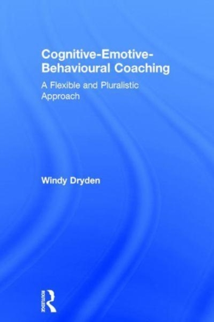 Cognitive-Emotive-Behavioural Coaching : A Flexible and Pluralistic Approach, Hardback Book