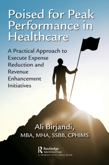 Poised for Peak Performance in Healthcare : A Practical Approach to Execute Expense Reduction and Revenue Enhancement Initiatives, Paperback / softback Book