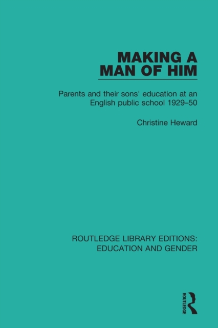 Making a Man of Him : Parents and Their Sons' Education at an English Public School 1929-50, Paperback / softback Book