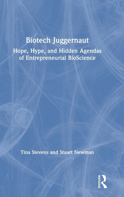 Biotech Juggernaut : Hope, Hype, and Hidden Agendas of Entrepreneurial BioScience, Hardback Book