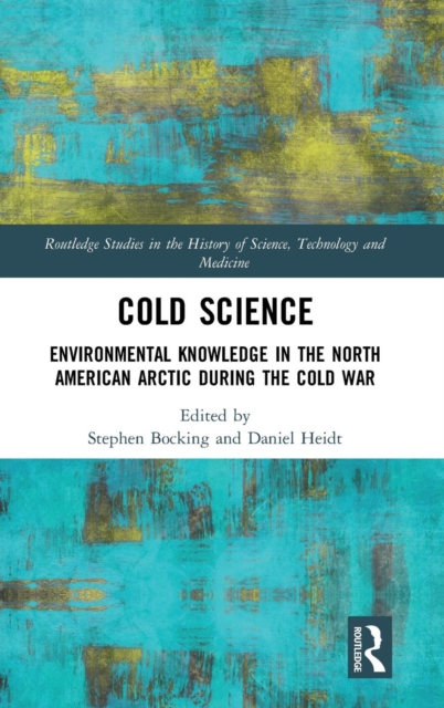 Cold Science : Environmental Knowledge in the North American Arctic during the Cold War, Hardback Book