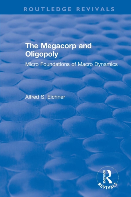 Revival: The Megacorp and Oligopoly: Micro Foundations of Macro Dynamics (1981) : Micro Foundations of Macro Dynamics, Paperback / softback Book