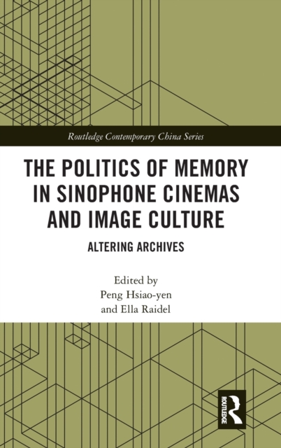 The Politics of Memory in Sinophone Cinemas and Image Culture : Altering Archives, Hardback Book