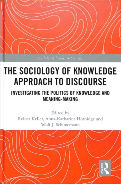 The Sociology of Knowledge Approach to Discourse : Investigating the Politics of Knowledge and Meaning-making., Hardback Book