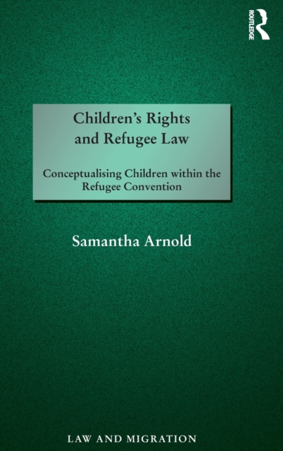 Children's Rights and Refugee Law : Conceptualising Children within the Refugee Convention, Hardback Book