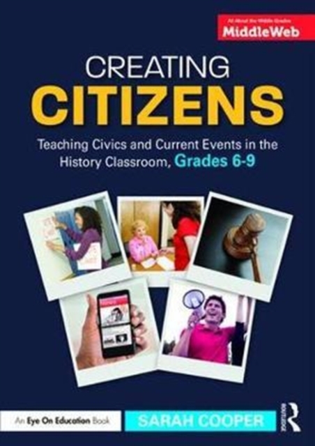 Creating Citizens : Teaching Civics and Current Events in the History Classroom, Grades 6-9, Paperback / softback Book