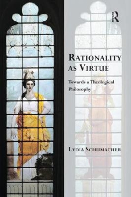 Rationality as Virtue : Towards a Theological Philosophy, Paperback / softback Book