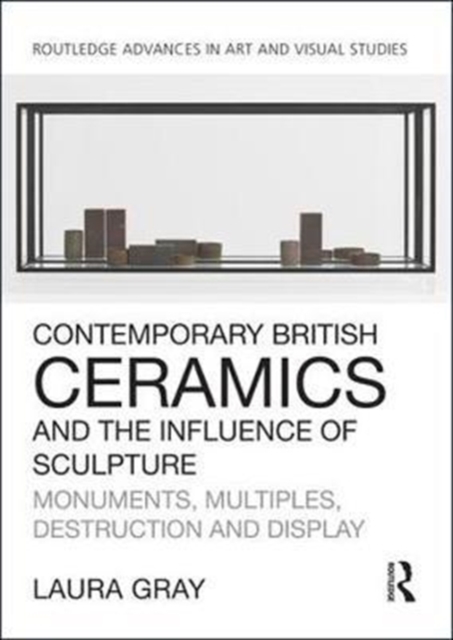 Contemporary British Ceramics and the Influence of Sculpture : Monuments, Multiples, Destruction and Display, Hardback Book