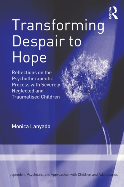 Transforming Despair to Hope : Reflections on the Psychotherapeutic Process with Severely Neglected and Traumatised Children, Paperback / softback Book