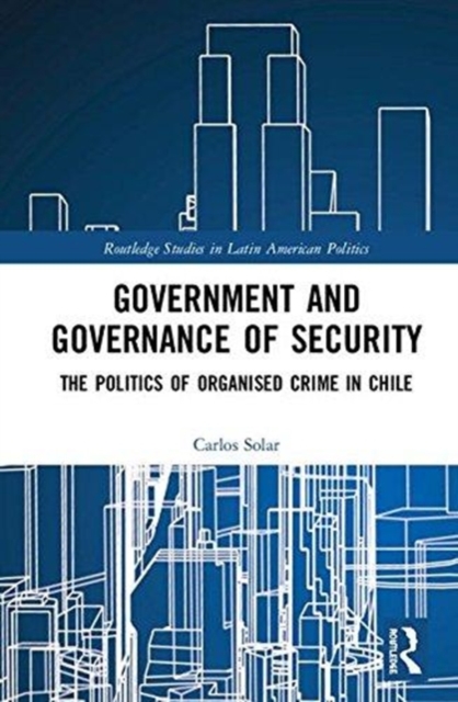 Government and Governance of Security : The Politics of Organised Crime in Chile, Hardback Book