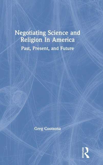 Negotiating Science and Religion In America : Past, Present, and Future, Hardback Book