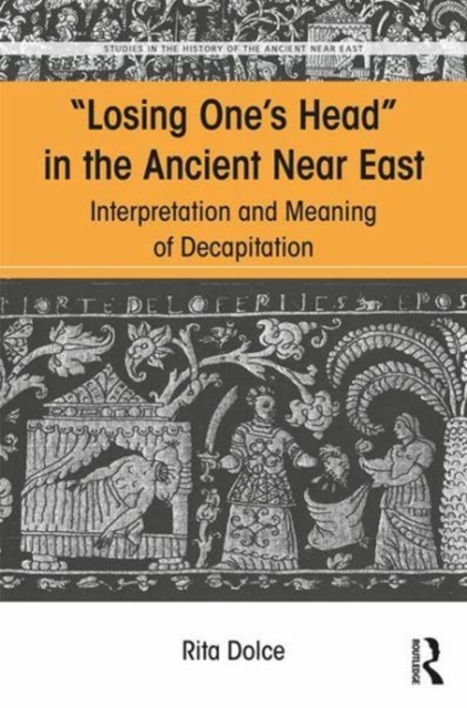 Losing One's Head in the Ancient Near East : Interpretation and Meaning of Decapitation, Hardback Book